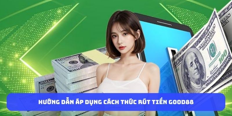 Hướng dẫn áp dụng cách thức rút tiền Good88