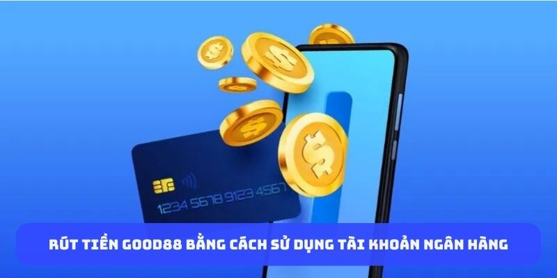 Rút tiền Good88 bằng cách sử dụng tài khoản ngân hàng